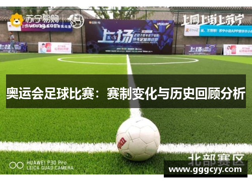 奥运会足球比赛:赛制变化与历史回顾分析 奥运会足球比赛:赛制变化与历史回顾分析