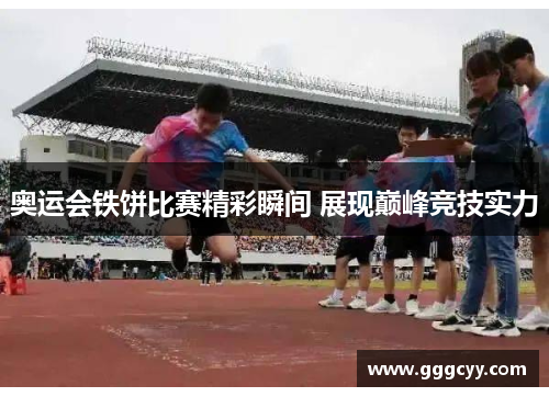 奥运会铁饼比赛精彩瞬间 展现巅峰竞技实力