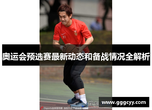 奥运会预选赛最新动态和备战情况全解析