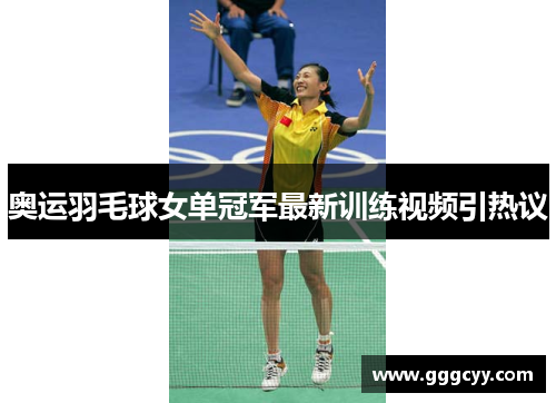 奥运羽毛球女单冠军最新训练视频引热议