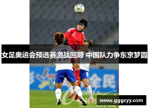 女足奥运会预选赛激战回顾 中国队力争东京梦圆