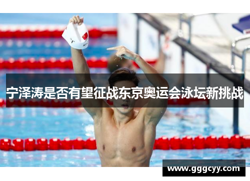 宁泽涛是否有望征战东京奥运会泳坛新挑战 宁泽涛是否有望征战东京奥运会泳坛新挑战