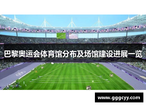 巴黎奥运会体育馆分布及场馆建设进展一览 巴黎奥运会体育馆分布及场馆建设进展一览