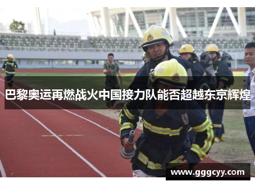 巴黎奥运再燃战火中国接力队能否超越东京辉煌